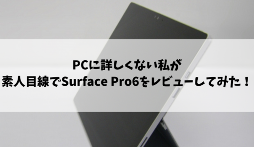 PCに詳しくない私が素人目線でSurface Pro6をレビューしてみた！